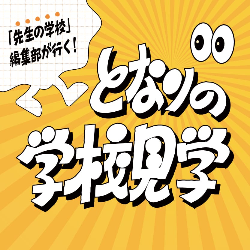 ＜NEW＞「先生の学校」編集部が行く！となりの学校見学