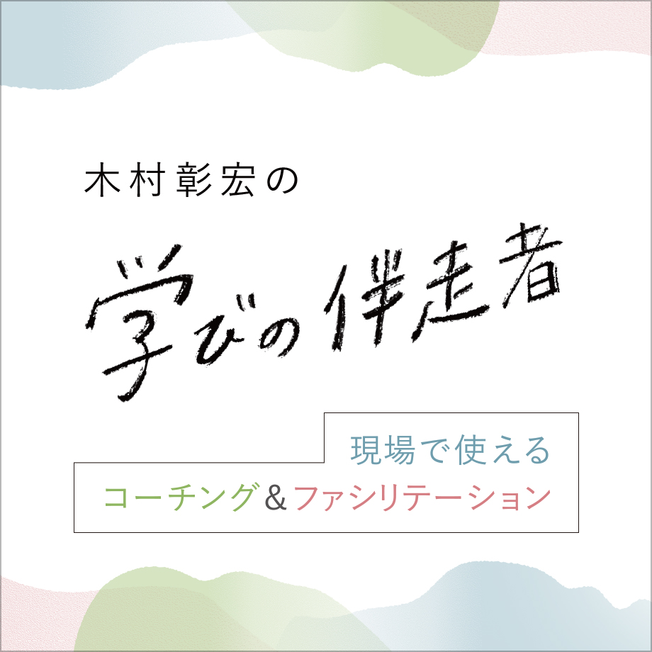 【連載】学びの伴走者〜現場で使えるコーチング＆ファシリテーション〜