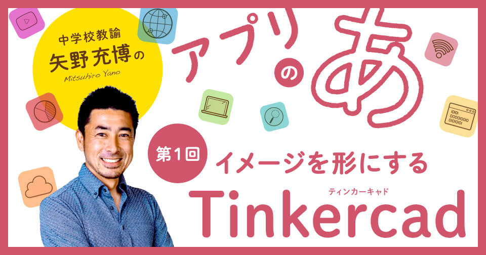 【第1回】イメージを形にする「Tinkercad」