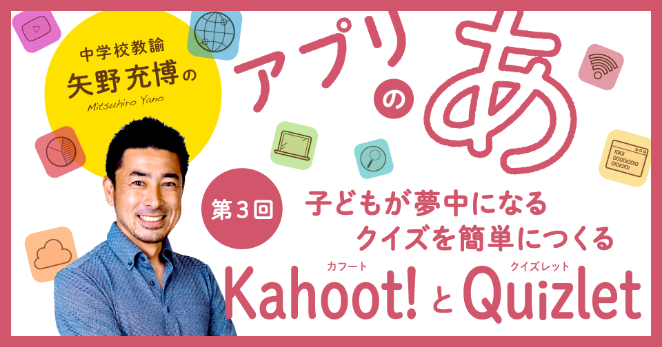 【第3回】子どもが夢中になるクイズを簡単につくる「Kahoot!」と「Quizlet」