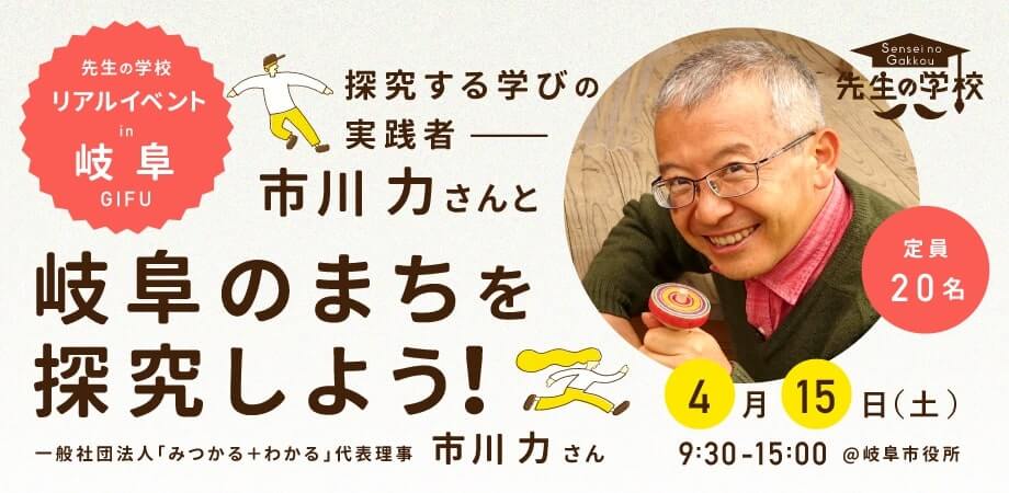 【先生の学校×Feel度Walk in岐阜】探究する学びの実践者・市川力さんと 岐阜のまちを探究しよう！