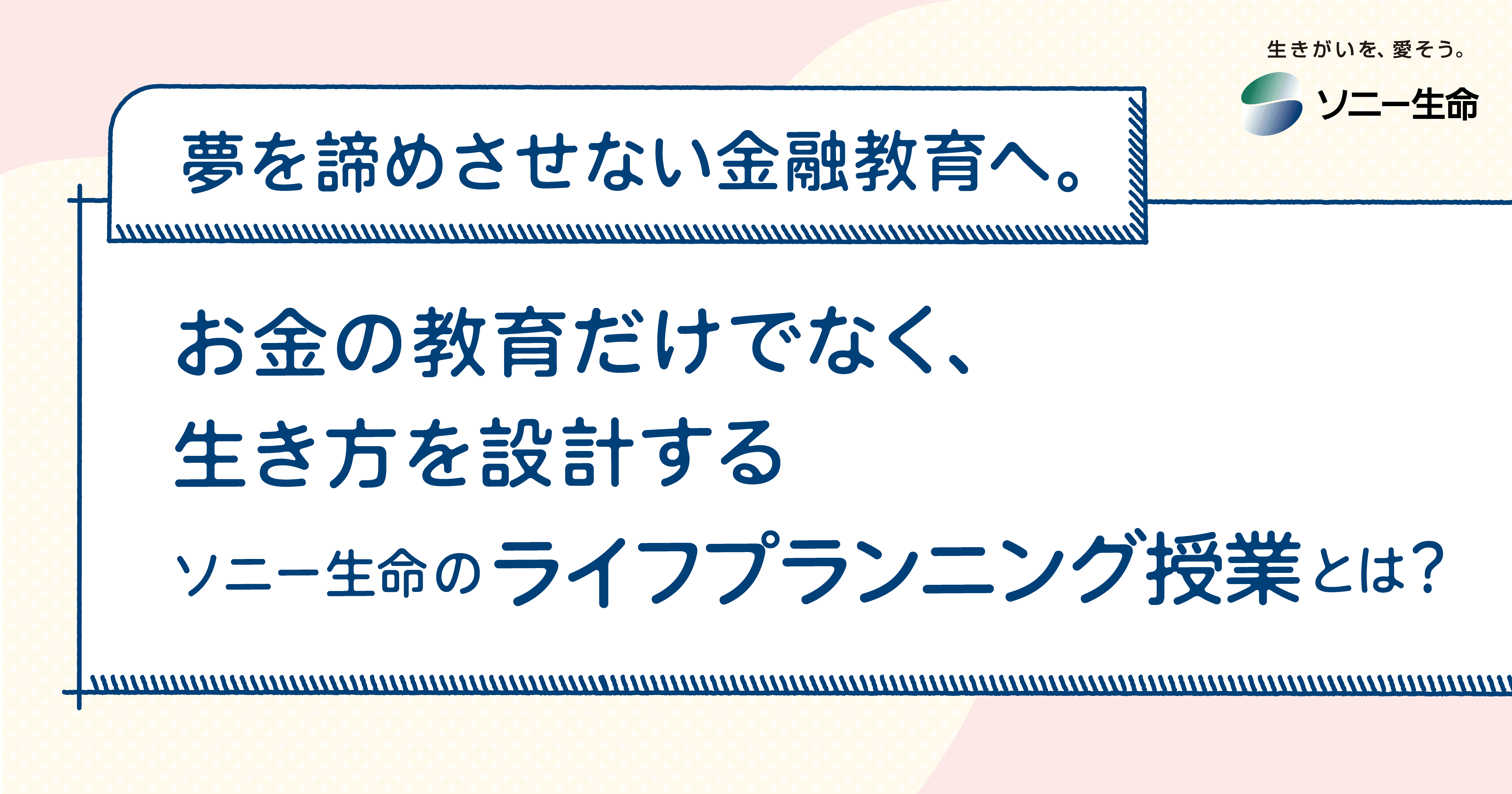 夢を諦めさせない金融教育へ。お金の教育だけでなく、生き方を設計するソニー生命の「ライフプランニング授業」とは？ ＜PR＞