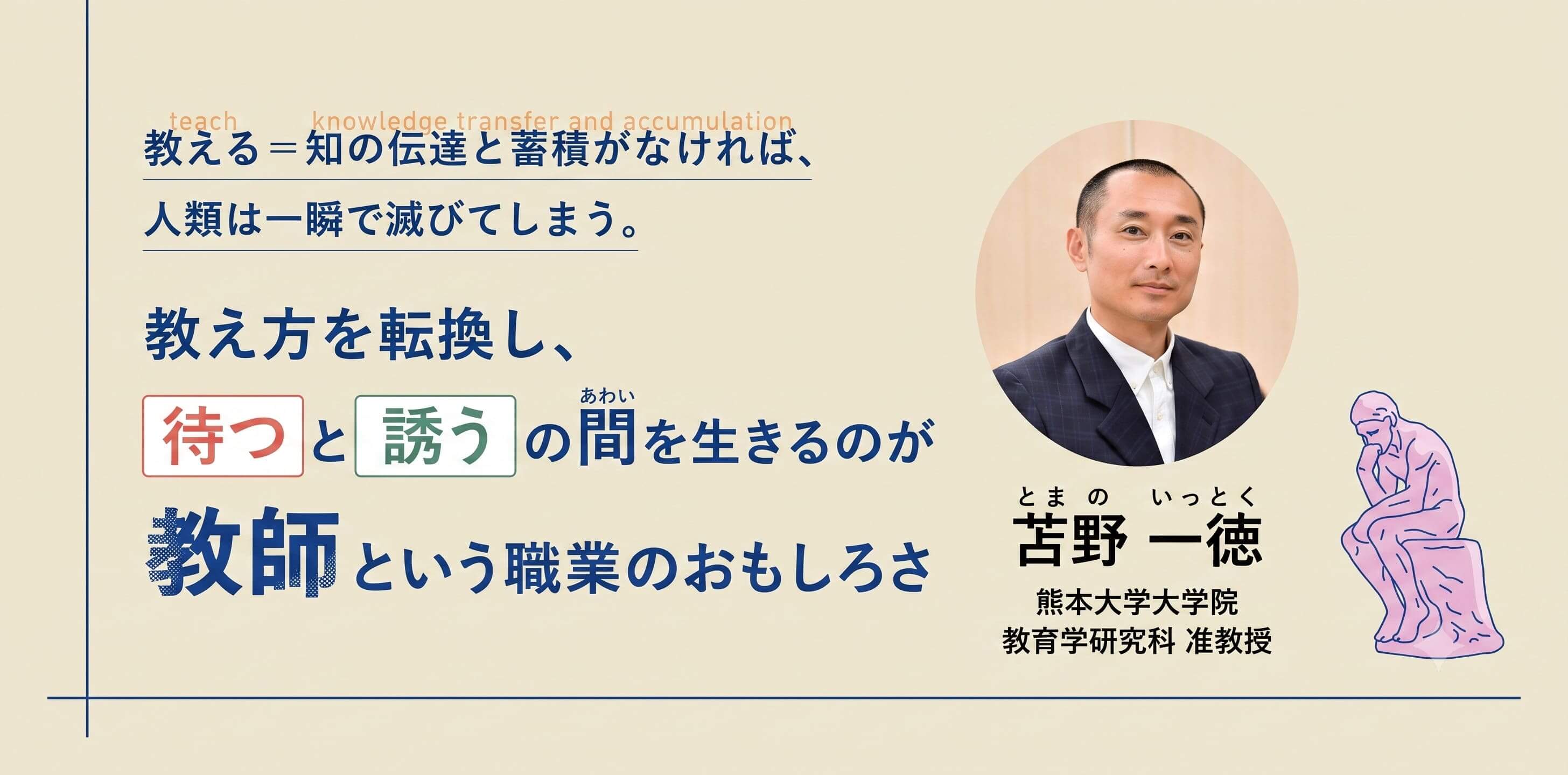 教える＝知の伝達と蓄積がなければ、人類は一瞬で滅びてしまう。教え方を転換し、待つと誘うのあわい（間）を生きるのが教師という職業のおもしろさ